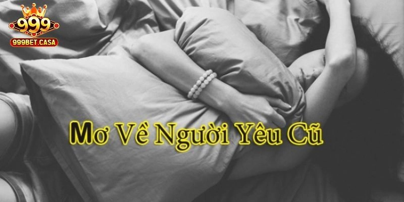 Mơ Thấy Người Yêu Cũ – 999bet Giải Mã Cảm Xúc, Điềm Báo 
